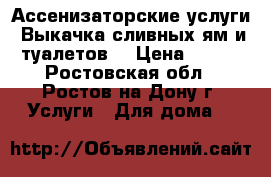 Ассенизаторские услуги! Выкачка сливных ям и туалетов! › Цена ­ 800 - Ростовская обл., Ростов-на-Дону г. Услуги » Для дома   